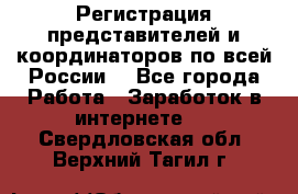 Регистрация представителей и координаторов по всей России. - Все города Работа » Заработок в интернете   . Свердловская обл.,Верхний Тагил г.